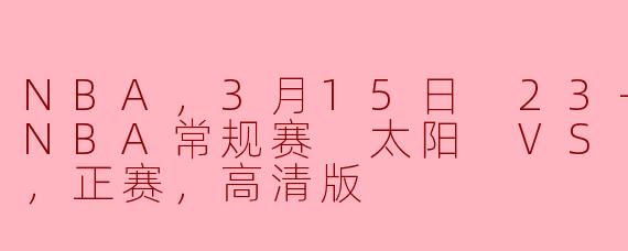 热血对决：太阳与凯尔特人3月15日常规赛高清回顾